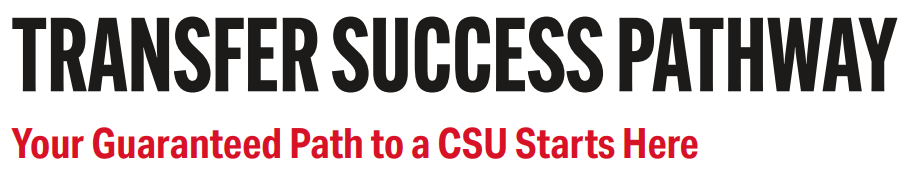 TRANSFER SUCCESS PATHWAY. Your guaranteed path to a CSU starts here.