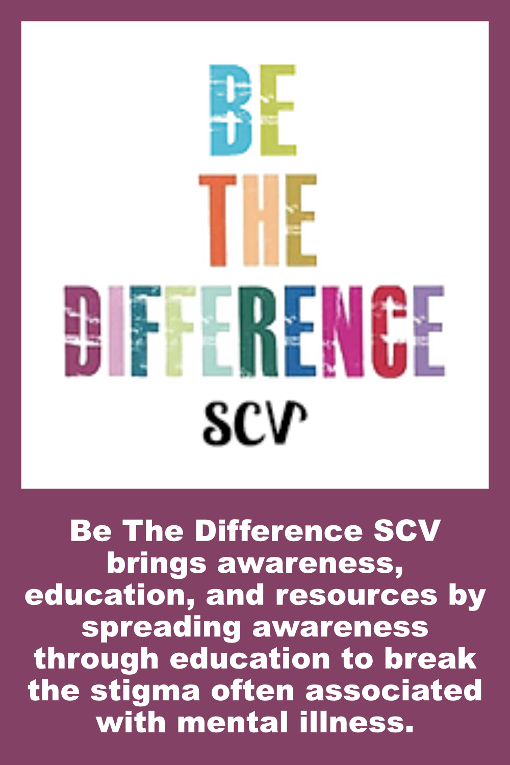 Be The Difference SCV brings awareness, education, and resources by spreading awareness through education to break the stigma often associated with mental illness.