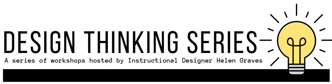 Design Thinking Workshop Series - by Instructional Designer Helen Graves