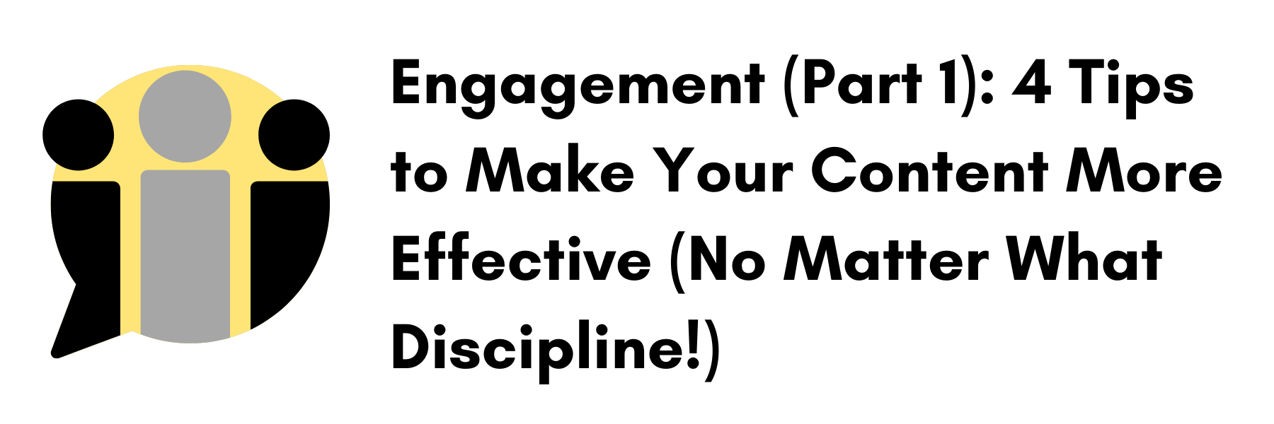 Engagement (Part 1): 4 Tips to Make Your Content More Effective (No Matter What Discipline!) 