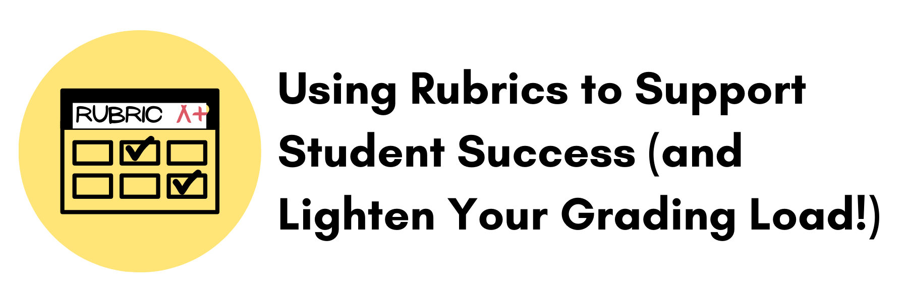 Using Rubrics to Support Student Success (and Lighten Your Grading Load!)